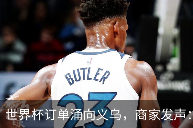 世界杯订单涌向义乌，商家发声： 不只拼价格，也拼谁更懂球迷