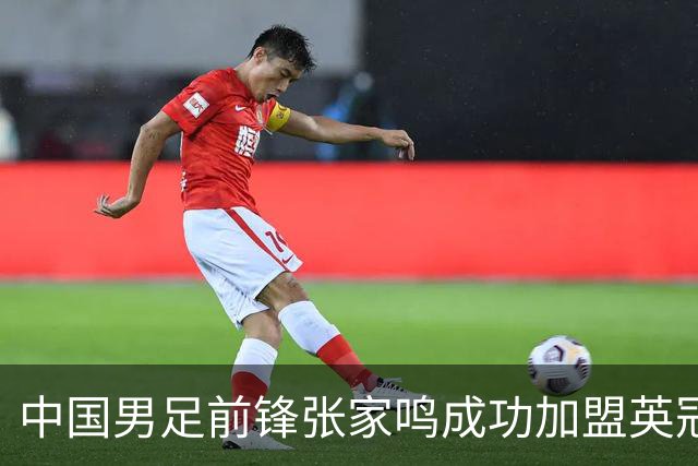 中国男足前锋张家鸣成功加盟英冠球队，首秀表现惊艳