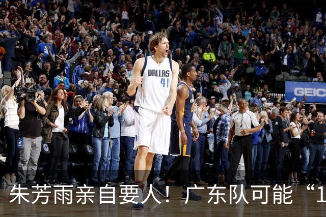 朱芳雨亲自要人！广东队可能“1换1”报价新疆，交易锋线老将？